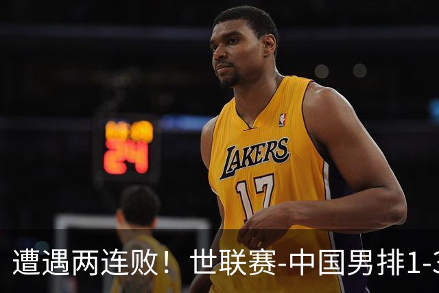 遭遇两连败！世联赛-中国男排1-3乌克兰 13日迎战日本队